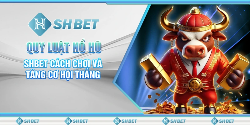 Quy Luật Nổ Hũ – SHBET Cách Chơi Và Tăng Cơ Hội Thắng